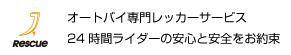 オートバイ専門レッカーサービス。24時間365日ライダーの安心と安全をお約束